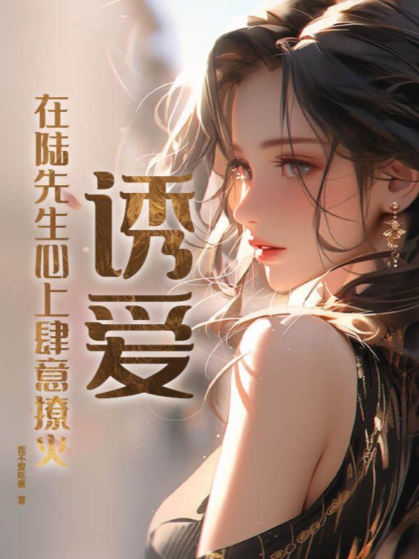 诱爱:在陆先生心上肆意撩火