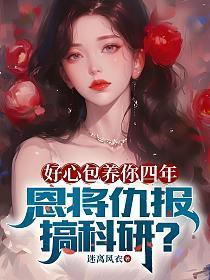 好心包养你四年,恩将仇报搞科研?