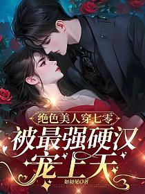 绝色美人穿七零,被最强硬汉宠上天