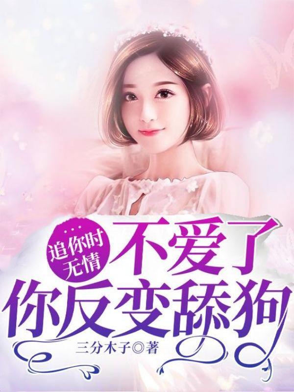 追你时无情,不爱了你反变舔狗