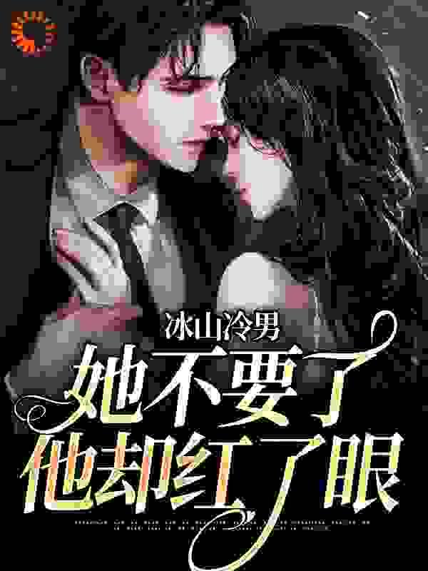 冰山冷男她不要了,他却红了眼