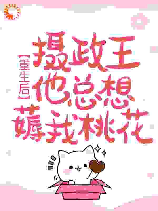 重生后,摄政王他总想薅我桃花