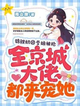 锦鲤奶团爹娘被抢,全京城大佬都来宠她!