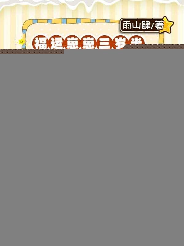 福运崽崽三岁半,满朝文武排队宠!