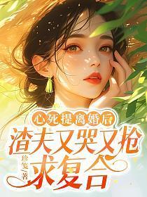 心死提离婚后，渣夫又哭又抢求复合