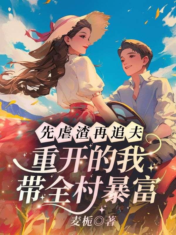 先虐渣再追夫，重开的我带全村暴富！